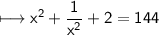 \\ \sf\longmapsto x^2+\dfrac{1}{x^2}+2=144