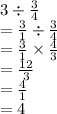 3 \div  \frac{3}{4}  \\  =  \frac{3}{1}  \div  \frac{3}{4}  \\  =  \frac{3}{1}  \times  \frac{4}{3}  \\  =  \frac{12}{3}  \\  =  \frac{4}{1}  \\  = 4