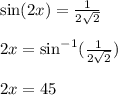 \sin(2x)  =  \frac{1}{2 \sqrt{2} }  \\ \\  2x =  { \sin }^{ - 1} ( \frac{1}{2 \sqrt{2} } ) \\  \\ 2x = 45 \degree