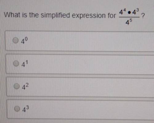 What is the simplified expression for 4^4 • 4^3 ________4^5 a 4^0 b 4^1 c 4^2 d 4^3