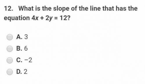 WILL MARK BRAINLIEST!!!what is the slope of the line that has the equation 4x -2 y = 12 a. 3 b.6
