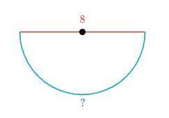 Find the arc length of the semicircle. Either enter an exact answer in terms of \piπpi or use 3.143.