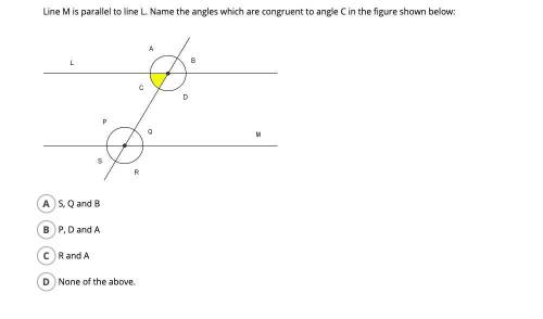 Line M is parallel to line L. Name the angles which are congruent to angle C in the figure shown bel