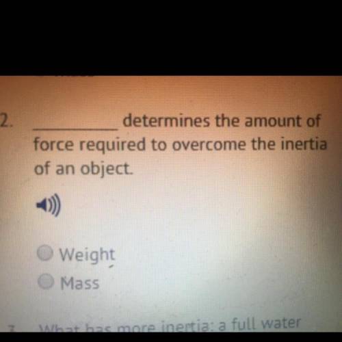 _ determines the amount of force required to overcome the inertia of an object. A.WEIGHT B.MASS