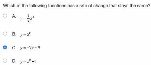 Which of the following functions has a rate of change that stays the same?I believe C If not then b