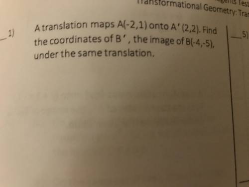 A translation maps A(-2,1) onto A’ (2,2) . Find the coordinates of B’ , the image B(-4,-5) under the
