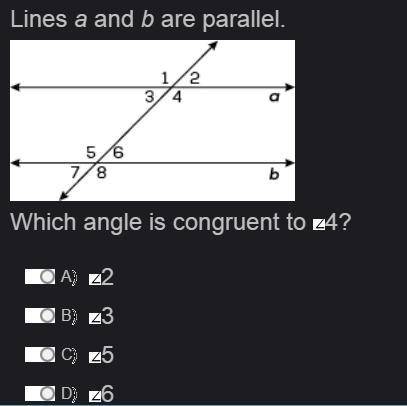 Lines a and b are parallel. Which angle is congruent to 4? A. 2 B. 3 C. 5 D. 6