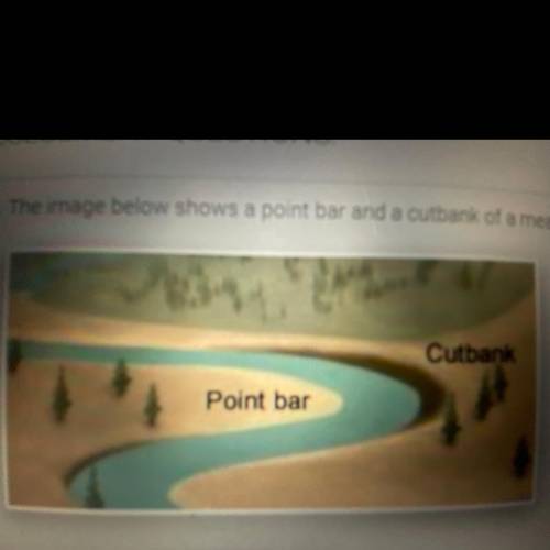 The image below shows a point bar and a cutbank of a meander. What happens to sediments at these loc