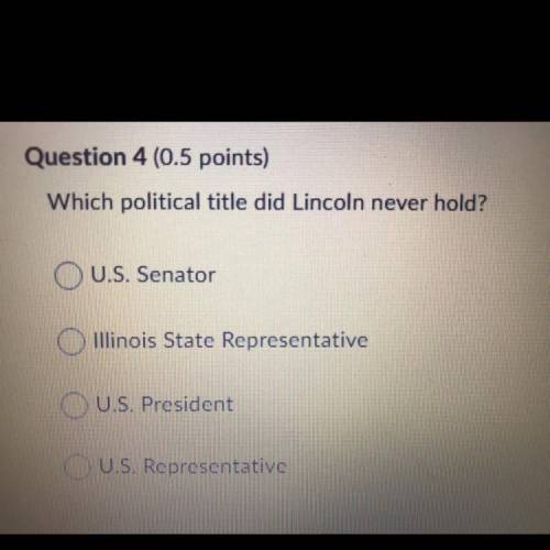 Question 4 (0.5 points) Which political title did Lincoln never hold? U.S. Senator Illinois State Re