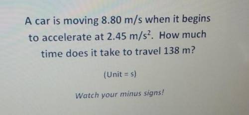 A car is moving 8.80 m/s when it begins to accelerate at 2.45 m/s^2. how much time does it take to t