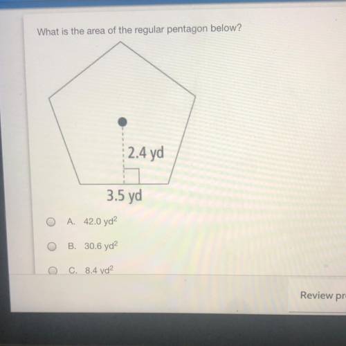 What is the area of the regular pentagon below? 2.4 yd 3.5 yd O O A. 42.0 yd B . 30.6 yd2 OC. 8.4 yd