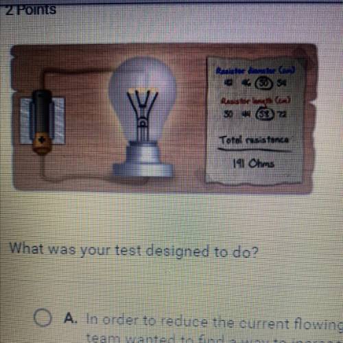 What was your test designed to do? A. In order to reduce the current flowing through the lightbulb,