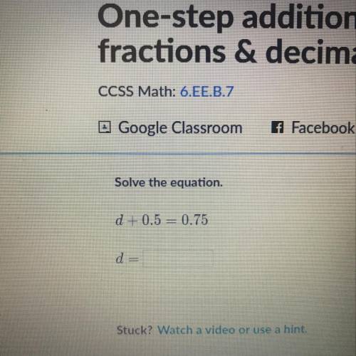 D + 0.5 = 0.75 d = Solve the equation.