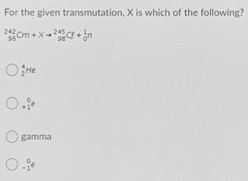 Please help!! For the given transmutation, X is which of the following? ( The answer choices are the