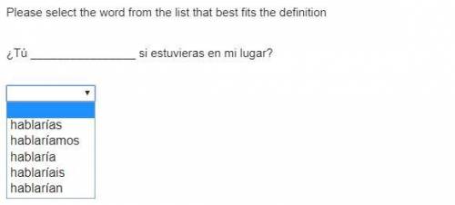 Please select the word from the list that best fits the definition ¿Tú ________________ si estuviera