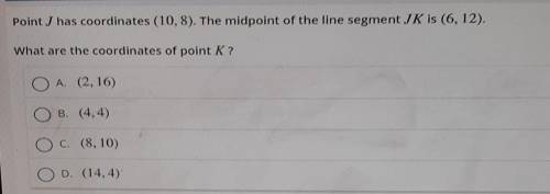 PLEASE HELP ME Point J has coordinates (10,8). The midpoint of the line segment JK is (6, 12).What a