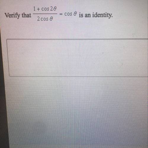 ___PLEASE HELP___ 20 pts  Verify that (1+cos2θ)/2cosθ = cosθ is an identity