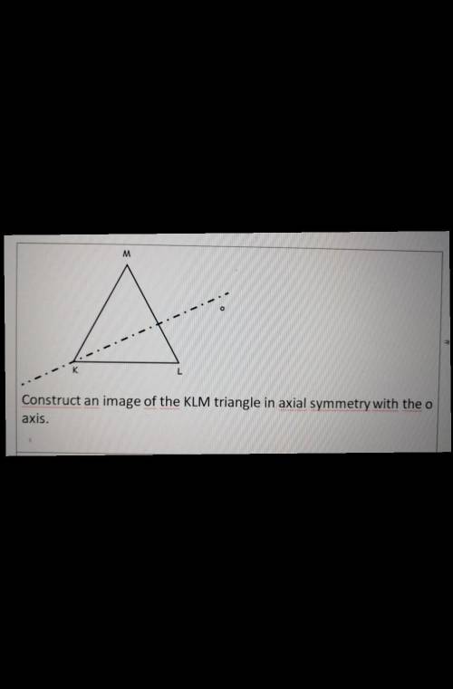 (Look at the picture please) Help me pleaseConstruct an i image of the KLM triangle in axial symmetr