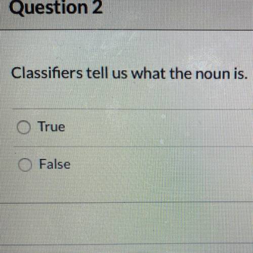 Classifiers tell us what the noun is. O True O False
