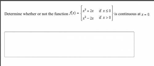 Determine whether or not the function f(x)= {x^2+2x if x<0 x^2–2x if x>0} is continuous at x=0