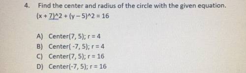 4. Find the center and radius of the circle with the given equation. (x + 7)^2 + (y – 5)^2 = 16 A)