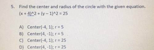 5. Find the center and radius of the circle with the given equation. (x + 4)^2 + (y - 1)^2 = 25 A)