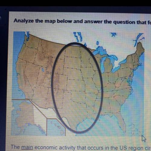 The main economic activity that occurs in the US region circled on the map above is_______ A. farmi