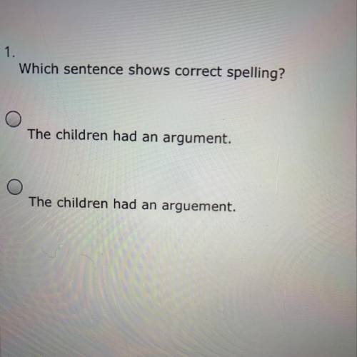 Which sentence shows correct spelling? The children had an argument. The children had an arguement.