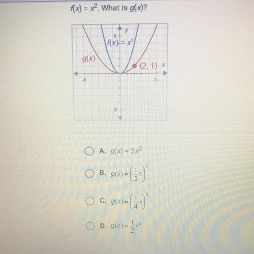 F(x) = x2. What is g(x)?

(4x)=x²)
g(x)
(2.1)
A. g(x) = 2x²
OB. go
ow)- 6
O 6.9029= (CE
g(x)=2x2
D