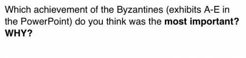 Which achievement of the Byzantines (exhibits A-E in the PowerPoint) do you think was the most impo