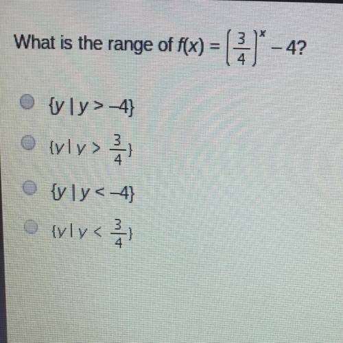 What is the range of f(x) = (3/4)^x -4

{yly>-4}
{yly>3/4}
{yly<-4}
{vly<3/4}