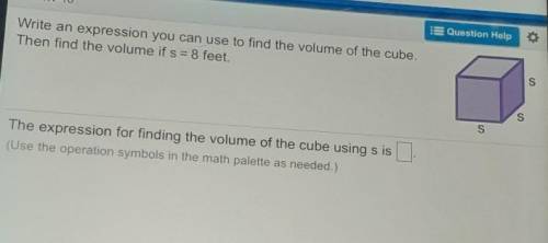 Question Help

Write an expression you can use to find the volume of the cube.Then find the volume