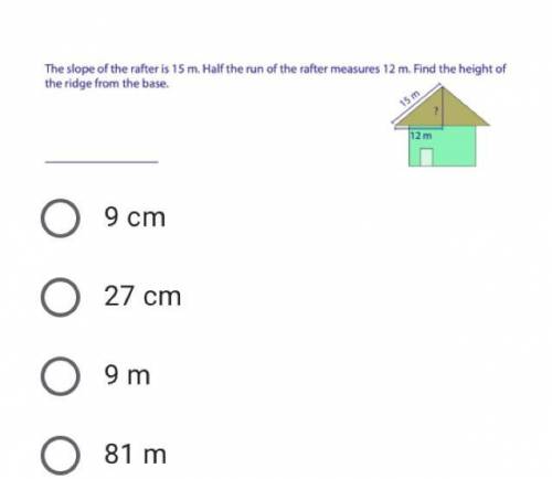 The slope of the rafter is 15 m.Half the run of the rafter measure 12m.find the height of the ridge