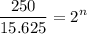 \displaystyle \frac{250}{15.625}= 2^{n}