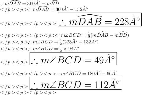 \because m \widehat {DAB} = 360° -m \widehat {BD}\\</p<p\therefore m \widehat {DAB} = 360° - 132°\\</p<p</p<p\huge \purple {\boxed {\therefore m \widehat {DAB} = 228°}}\\\\</p<p</p<p\because m\angle BCD = \frac{1}{2} (m \widehat {DAB}-m \widehat {BD}) \\</p<p\therefore  m\angle BCD = \frac{1}{2}(228°- 132°)\\</p<p \therefore m\angle BCD = \frac{1}{2}\times 98°\\</p<p\huge \orange {\boxed { \therefore m\angle BCD =49°}}\\\\</p<p</p<p\because m\angle BCD = 180° - 66°\\</p<p\huge \pink {\boxed { \therefore m\angle BCD = 112°}} \\</p<p</p<p