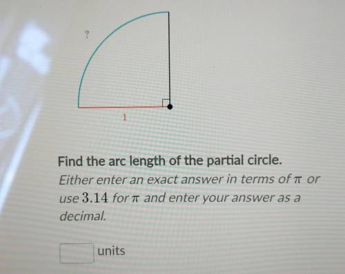 ?

1Find the arc length of the partial circle.Either enter an exact answer in terms of a oruse 3.1