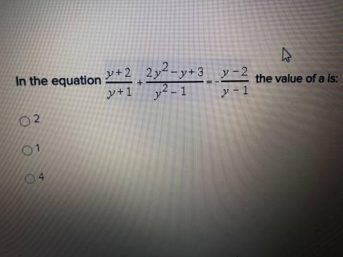 In the equation Y+2/y+1 + 2y^2-y+3/y^2-1 = y-2/y-1 the value of a is: a)2 b)1 c)4