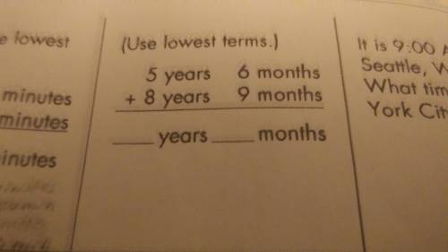 Awnser in the lowest terms 5 years 6 months + 8 years 9 months