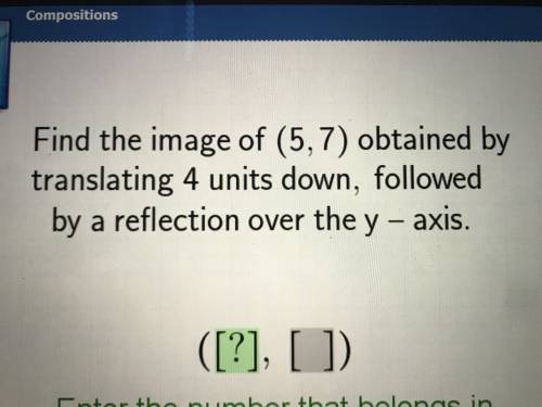 Quick response !!! Find the image of (5,7) obtained by translating 4 units down followed by a refle
