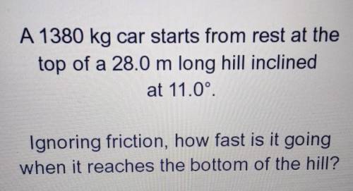 A 1380 kg car starts from rest at the top of a 28.0 m long hill inclined at 11.00 degrees. Ignoring