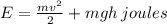 E = \frac{mv { }^{2} }{2} + mgh \: joules