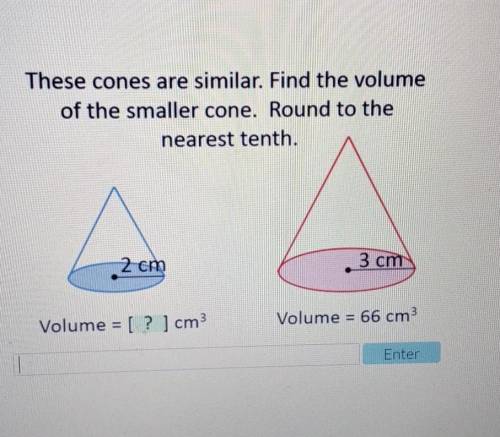 These cones are similar. Find the volumeof the smaller cone. Round to thenearest tenth.