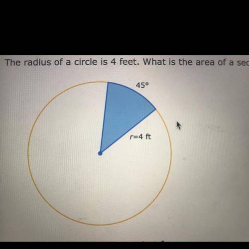 The radius of a circle is 4 feet. What is the area of a sector bounded by a 45° arc?