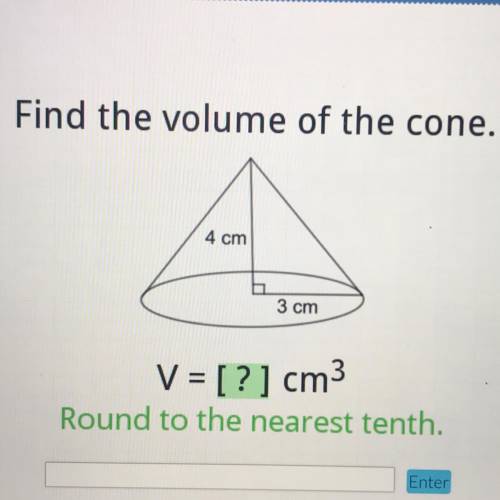 Find the volume of the cone.
4 cm
3 cm
V = [?] cm3
Round to the nearest tenth.