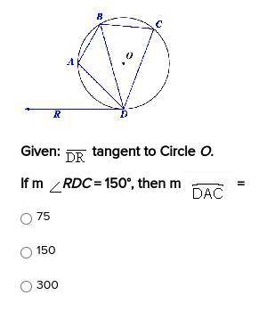 Given: DR is the tangent to Circle O. If m of angle RDC = 150, then m DAC = A. 75 B.150 C.300