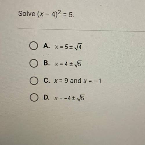 Solve (x - 4)2 = 5.
O A. x-5+
O B. * = 41.5
O C. X = 9 and x = -1
O D. X=-4115