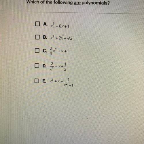 Which of the following are polynomials?

A. x2/3+0x+1
B. x3+2x+2
C. 2/3x2+x+1
D. 2/x3+x+1/2
E. x2