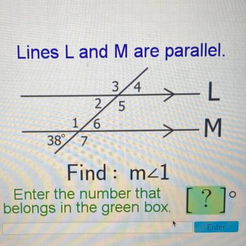 Lines L and M are parallel.

3/4
2 5
16
38° 7
-L
<-M
:
Find : m_1
Enter the number that
belongs