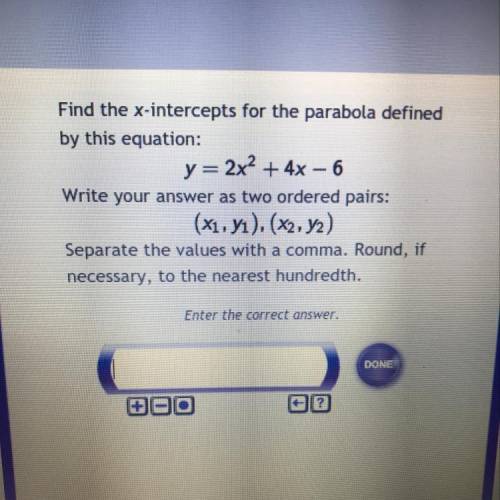 Find the x-intercepts for the parabola defined

by this equation:
y=2x^2+ 4x - 6
Write your answer