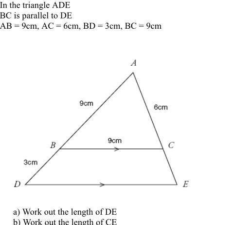 The triangle ADE
BC is parallel to DE
AB = 9cm, AC = 6cm, BD = 3cm, BC = 9cm